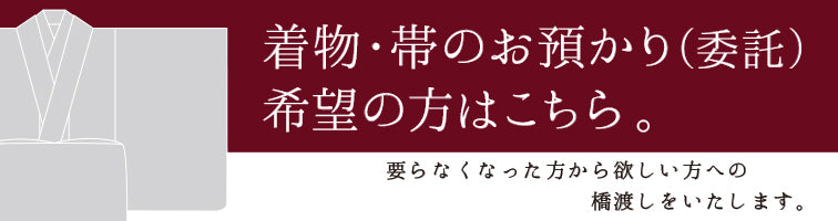 着物・帯のお預かり（委託）希望の方はこちら。要らなくなった方から欲しい方への橋渡しをいたします。