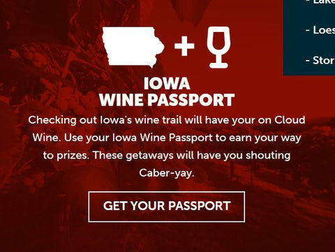 Click Get Your Wine PassportYour thirst for adventure starts here with Iowa Wine Passports. Track your progress with personalized passports and support locally owned wineries.To sweeten the deal, the Iowa Wine, Beer and Spirits Promotion Board is offering prizes you can earn by checking in to any business listed in three passports, and you earn extra points by redeeming available deals and offers!It’s free to sign up and the more wineries, breweries and distilleries you visit, the more points you’ll earn toward prizes!