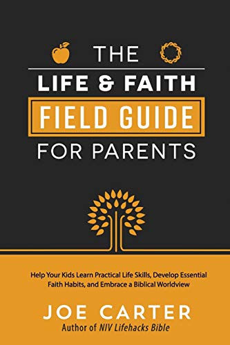 Life and Faith Field Guide for Parents: Help Your Kids Learn Practical Life Skills, Develop Essential Faith Habits, and Embrace a Biblical Worldview by Joe Carter - LIKE NEW