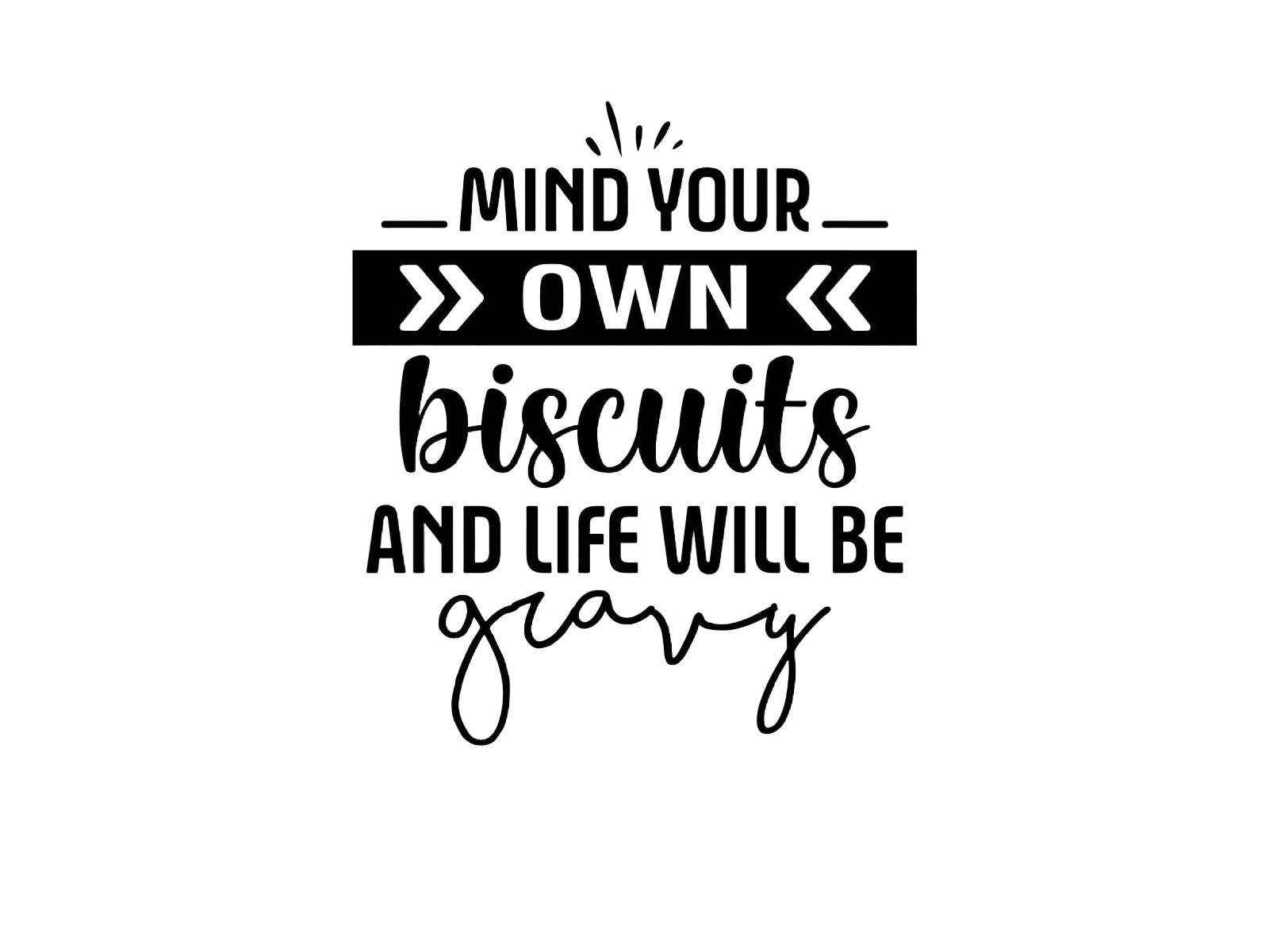Mind Your Own Biscuits And Life Will Be Gravy