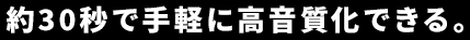 約30秒で手軽に高音質化できる。
