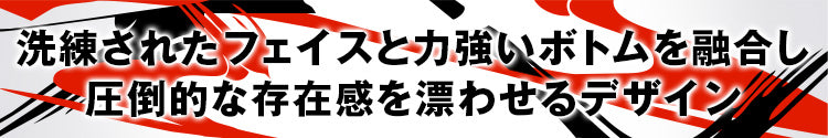 洗練されたフェイスと力強いボトムを融合し圧倒的な存在感を漂わせるデザイン