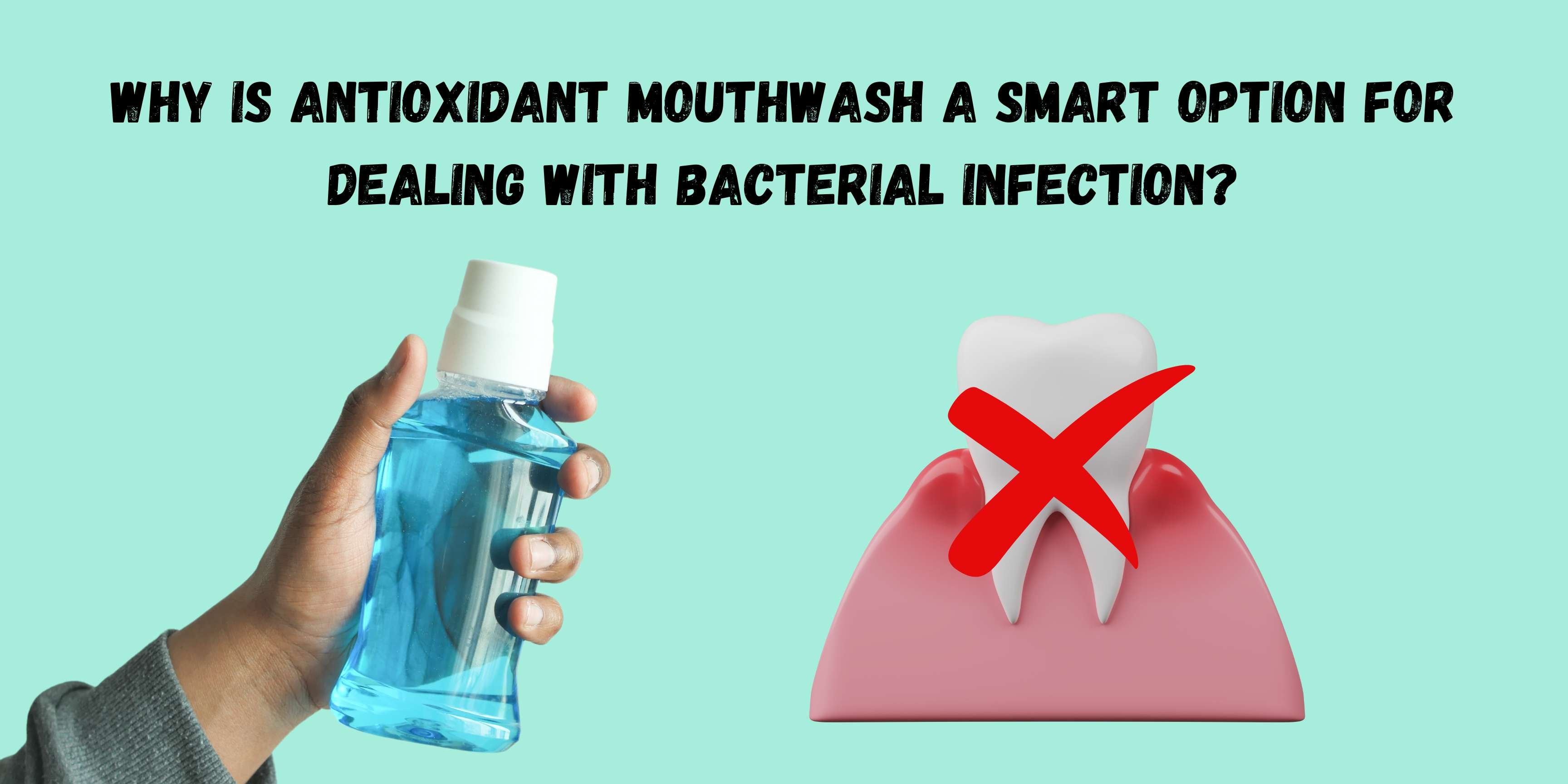 Why is Antioxidant Mouthwash a Smart Option for Dealing with Bacterial Infection