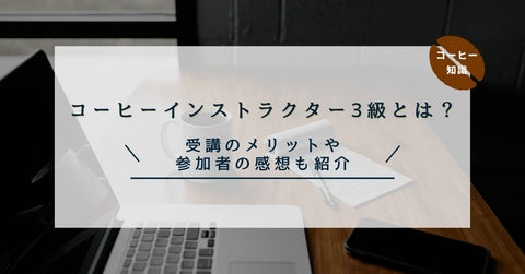 コーヒーインストラクター3級とは？受講のメリットや参加者の感想も紹介