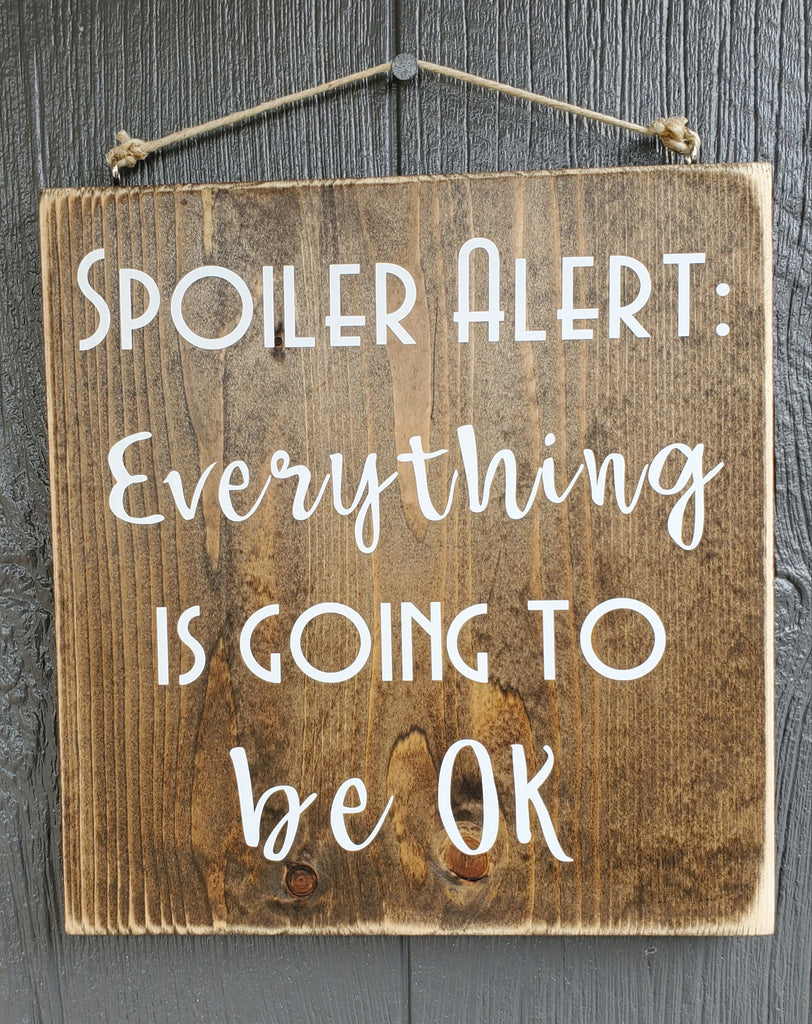 Spoiler Alert Everything Is Going To Be Ok Wood Sign Burge And Company