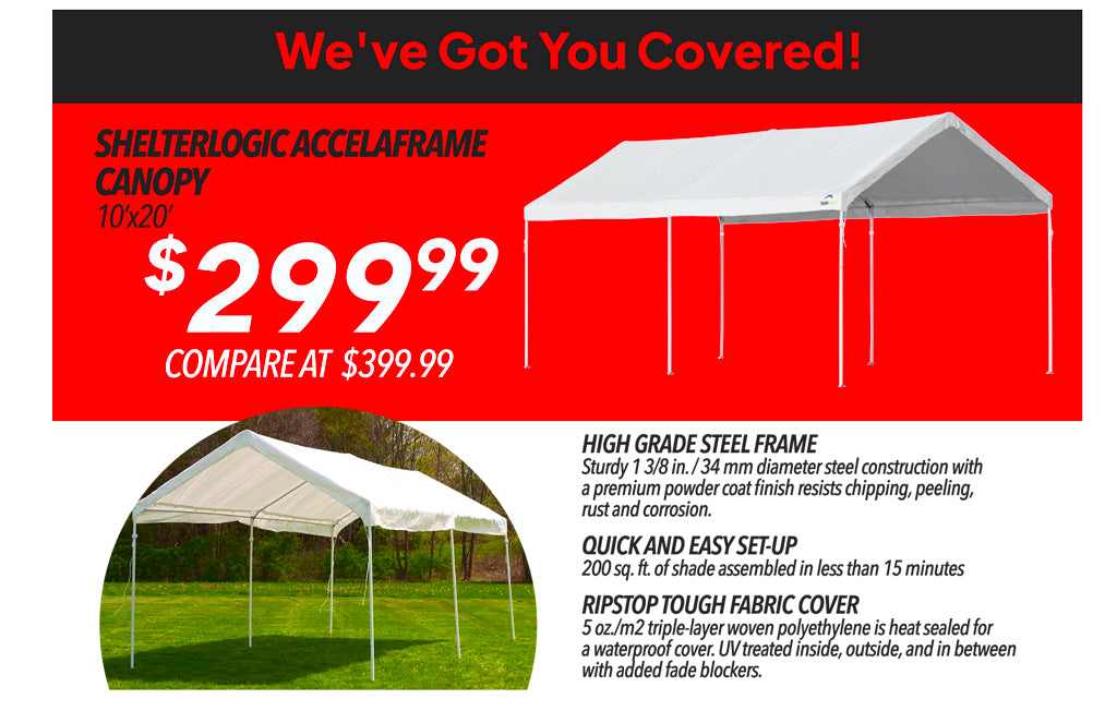 WE'VE GOT YOU COVERED! WITH SHELTERLOGIC ACCELAFRAME CANOPY €299.99 
