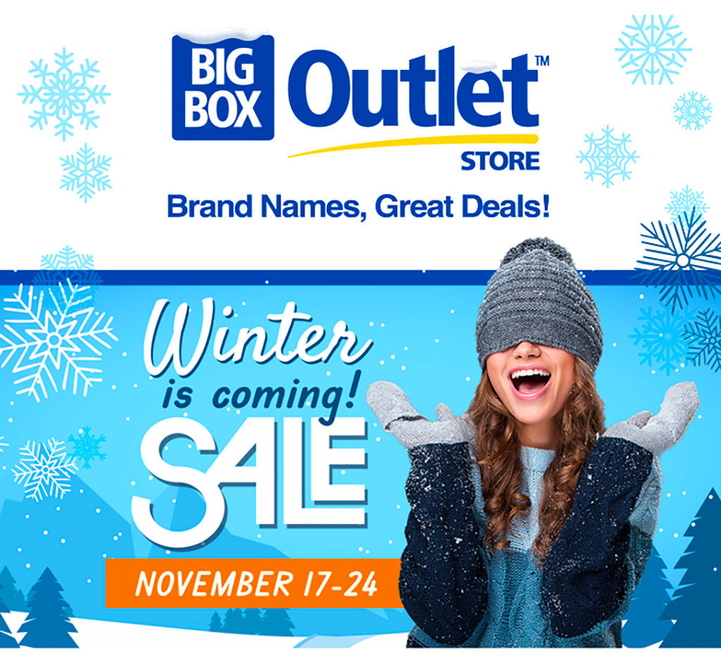 BIG BOX OUTLET STORE  BRAND NAMES, GREAT DEALS!  WINTER IS COMING! SALE  NOVEMBER 17-24