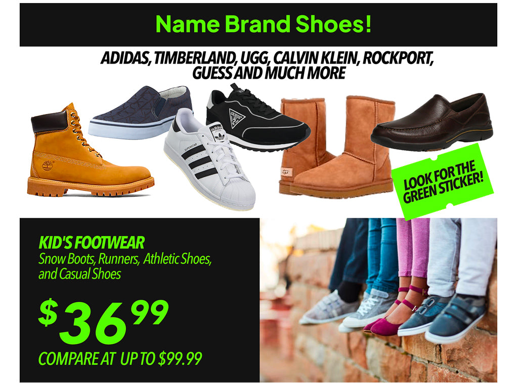 NAME BRAND SHOES! ADIDAS, TIMBERLAND, UGG, CALVIN KLEIN, ROCKPORT, GUESS AND MUCH MORE! LOOK FOR THE GREEN STICKER! KID'S FOOTWEAR €36.99 SNOW BOOTS, RUNNERS, ATHLETIC SHOES AND CASUAL SHOES! 