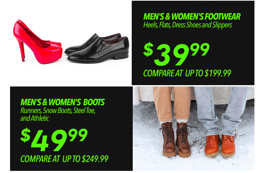 MEN'S & WOMEN'S FOOTWEAR €39.99 BOOTS €49.99  HEELS, FLATS, DRESS SHOES, SLIPPERS, RUNNERS, SNOW BOOTS, STEEL TOE, AND MORE STYLES! 