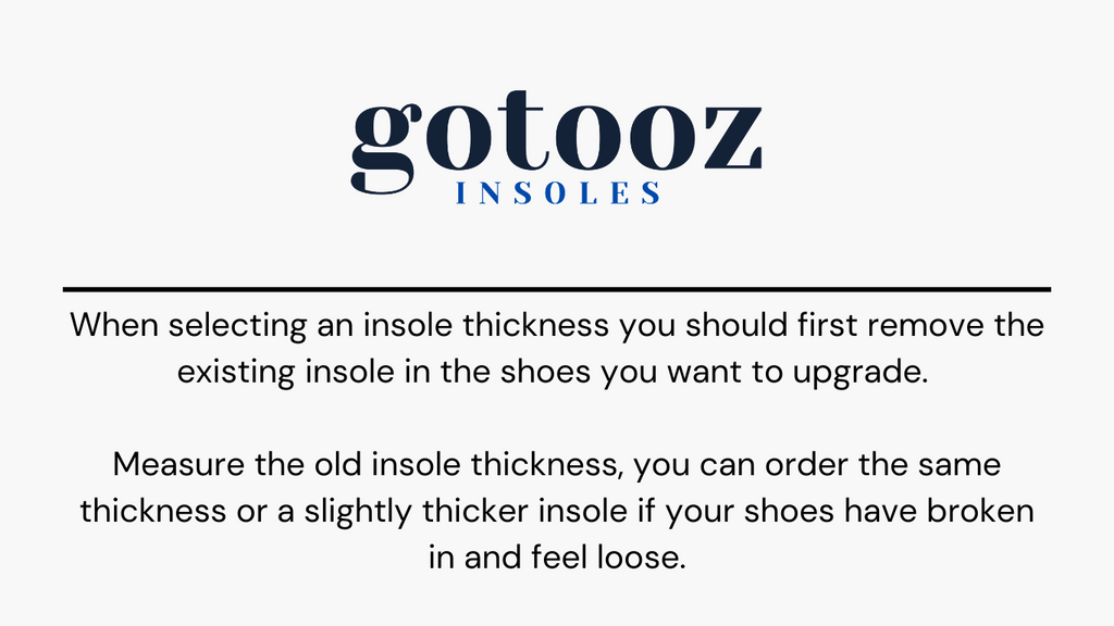 Sheet Thickness:When selecting an insole thickness you should first remove the existing insole in the shoes you want to upgrade.   Measure the old insole thickness, you can order the same thickness or a slightly thicker insole if your shoes have broken in and feel loose.  Thickness Options: 1/16" | 1.5 mm, 1/8" | 3 mm,  3/16" | 4.76 mm, 1/4" | 6.35 mm, 3/8" | 9.525 mm, 1/2" | 12.7 mm