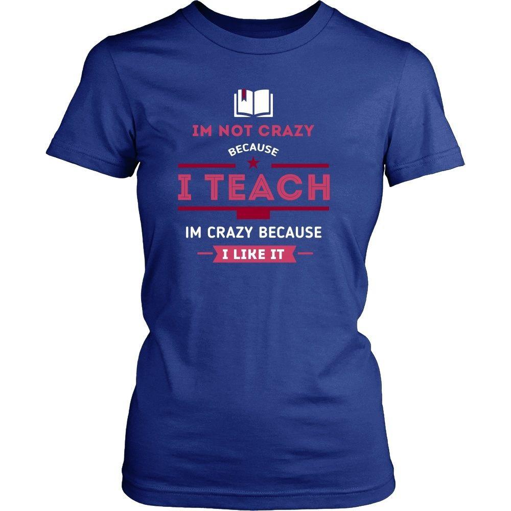 Teachers Tee - Im not crazy because I Teach, Im crazy 'cause - Teelime ...