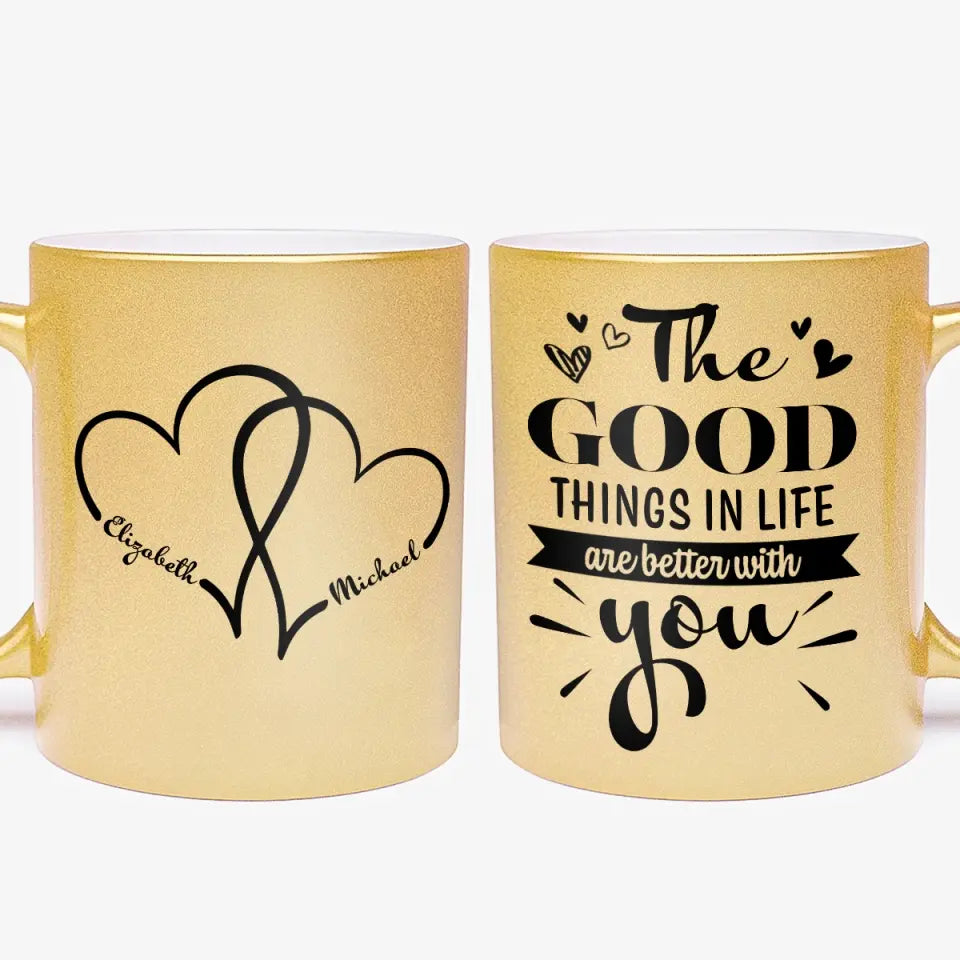 The Good Things In Life Are Better With You - Personalized Gold Mug