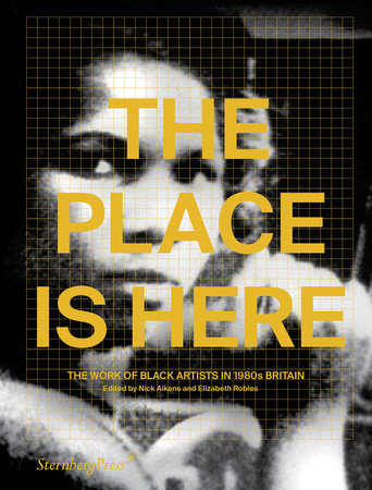 The Place Is Here: The Work of Black Artists in 1980s Britain - 9783956794667