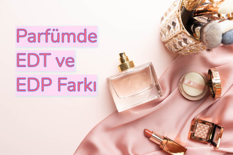 Parfümde EDT ve EDP Farkı Nedir?