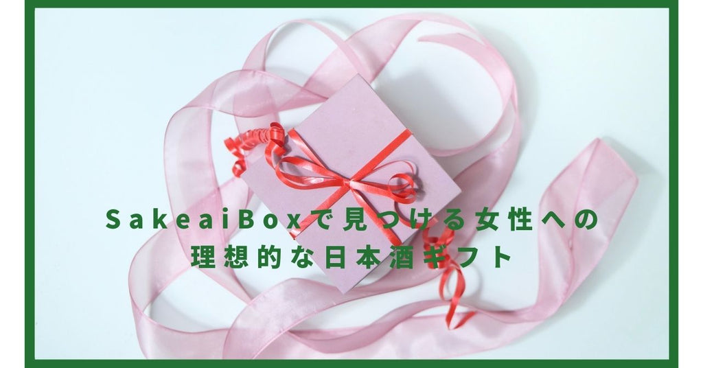SakeaiBoxで見つける女性への理想的な日本酒ギフト