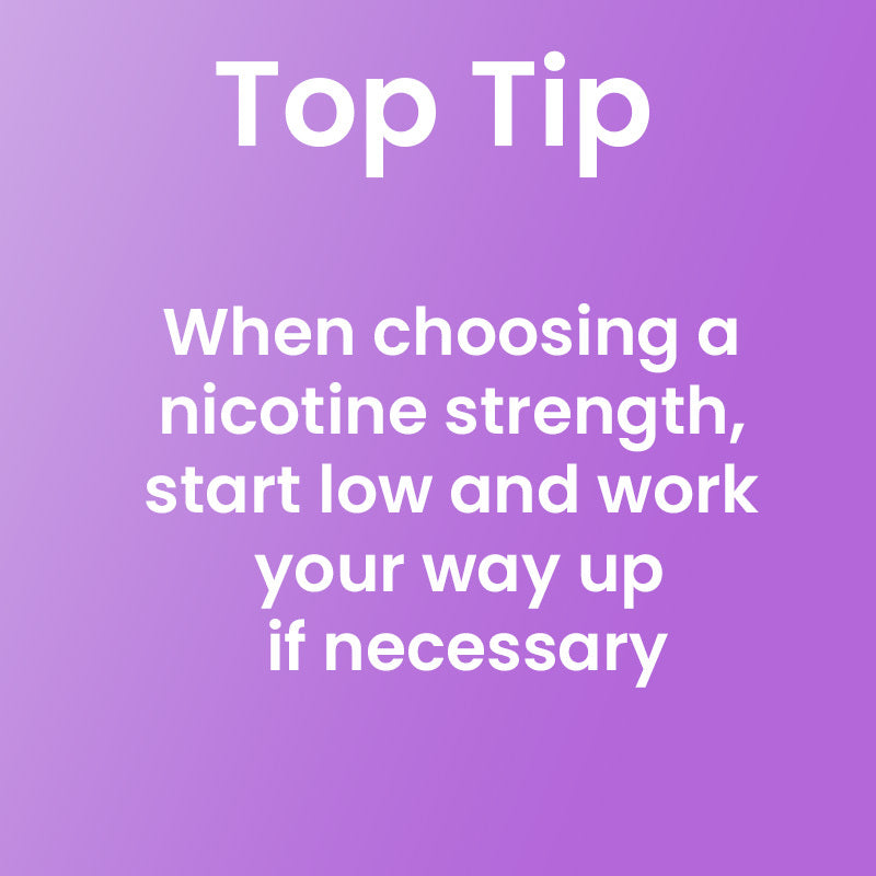 Top Tip: Start with a low dosage of nicotine if you are unsure