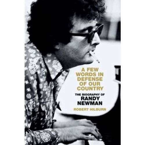 A Few Words In Denfense Of Our Country: The Biography Of Randy Newman