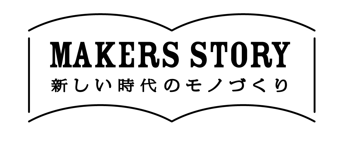 MAKERS STORY 新しい時代のモノづくり