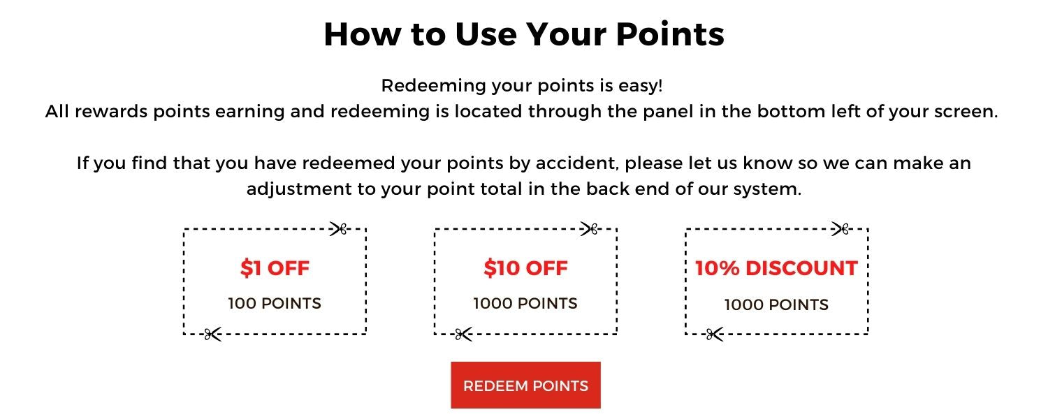 How to use your points: Redeeming your points is easy! Click Redeem Points and use the points towards your next shopping. 