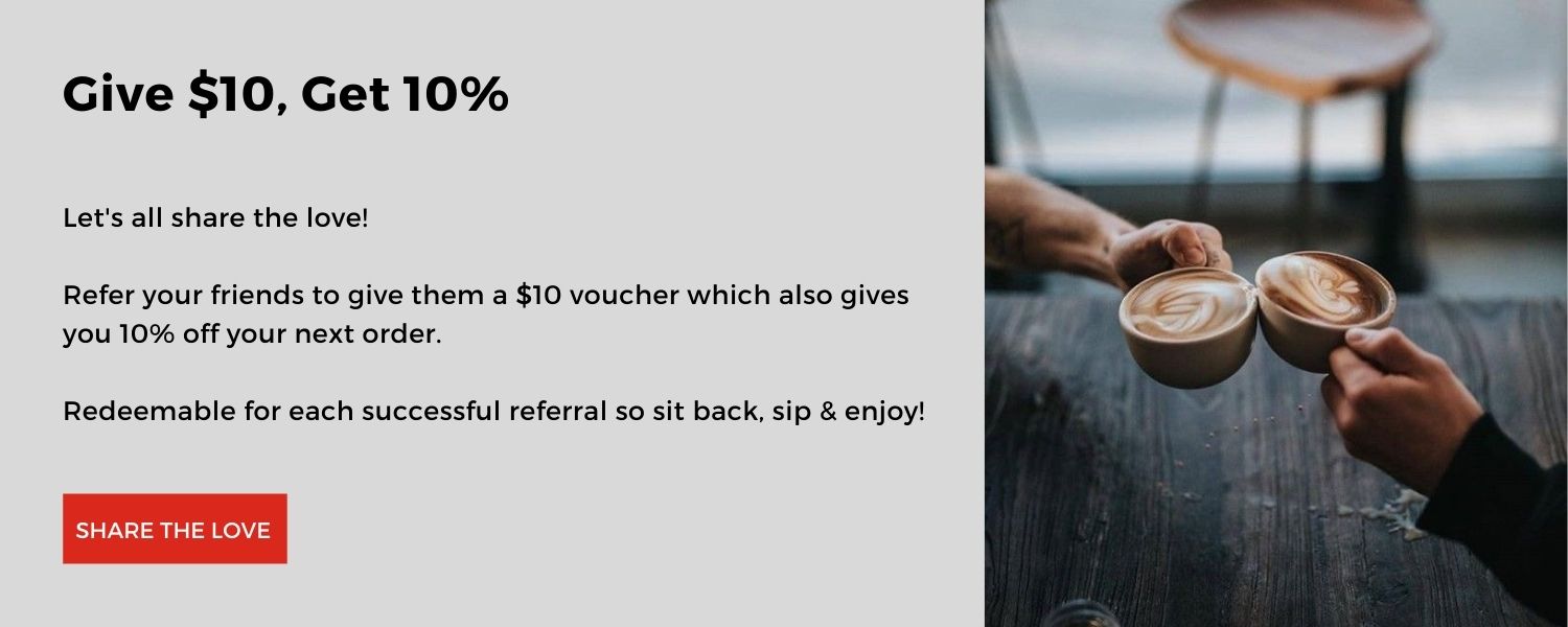 Give $10, Get 10%. Refer a friend to give a $10 voucher, which alos gives you 10% off your next order.  Reedmable for each succesful referral so sit back, sip & enjoy.!