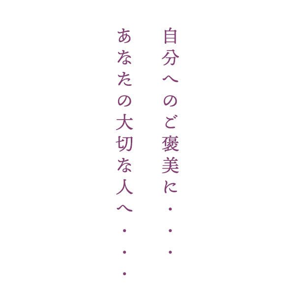 自分へのご褒美に・・・ あなたの大切な人へ・・・