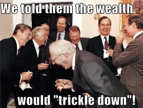 Meme says: We told them the wealth would "trickle down"!