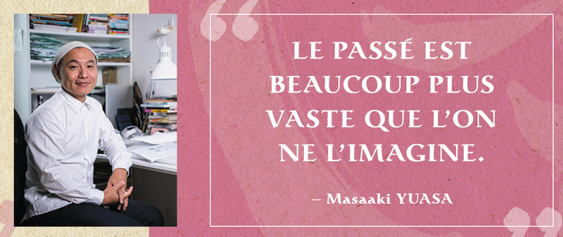 "Le passé est beaucoup plus vaste que l'on ne l'imagine" - Masaaki YUASA