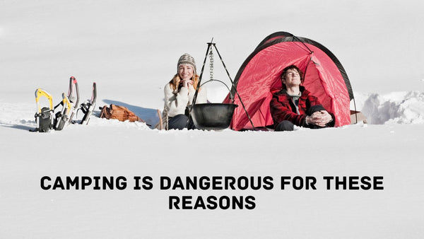 Camping Is Dangerous for These Reasons