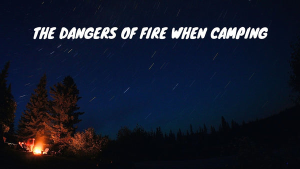 The Dangers of Fire When Camping