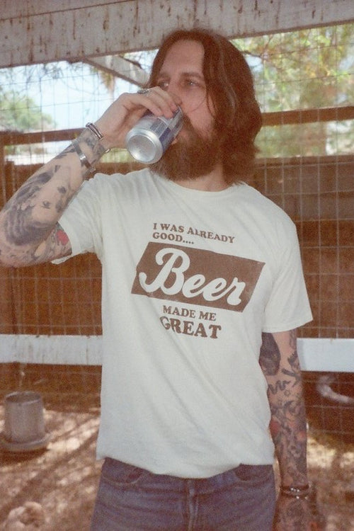 I Was Already Good... Beer Made Me Great Tee