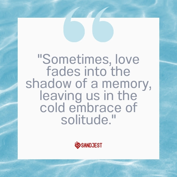 A serene water background highlighting the quote "Sometimes, love fades into the shadow of a memory, leaving us in the cold embrace of solitude" for a broken relationship.