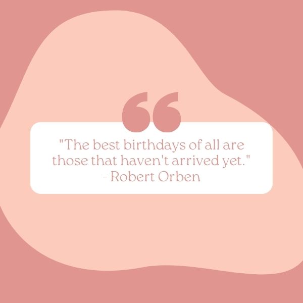 A quote by Robert Orben "The best birthdays of all are those that haven't arrived yet" presented on a pastel backdrop.