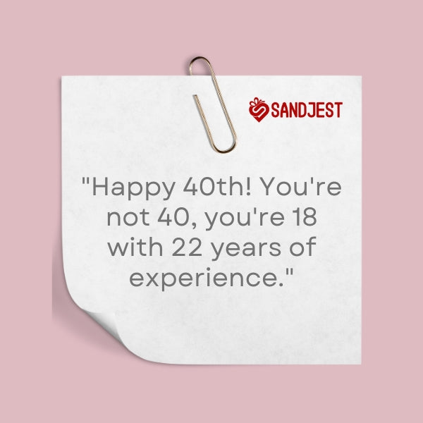A light-hearted note expressing a playful take on being 40 with past experience.