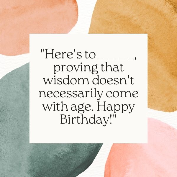 The phrase "Here's to proving that wisdom doesn't necessarily come with age. Happy Birthday!" on a contemporary, color-blocked background.