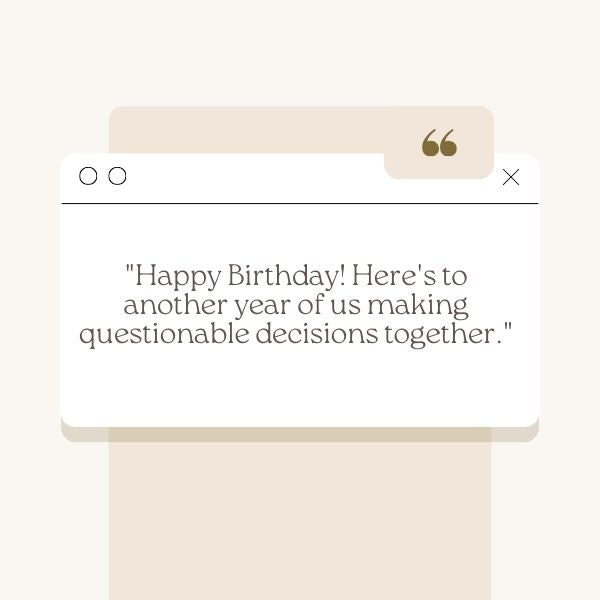 The text "Happy Birthday! Here's to another year of us making questionable decisions together." displayed over a minimalist design.