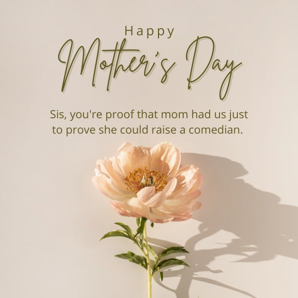 Elegant Mother's Day greeting with a flower and a playful mothers day message for sister about mom raising a comedian.