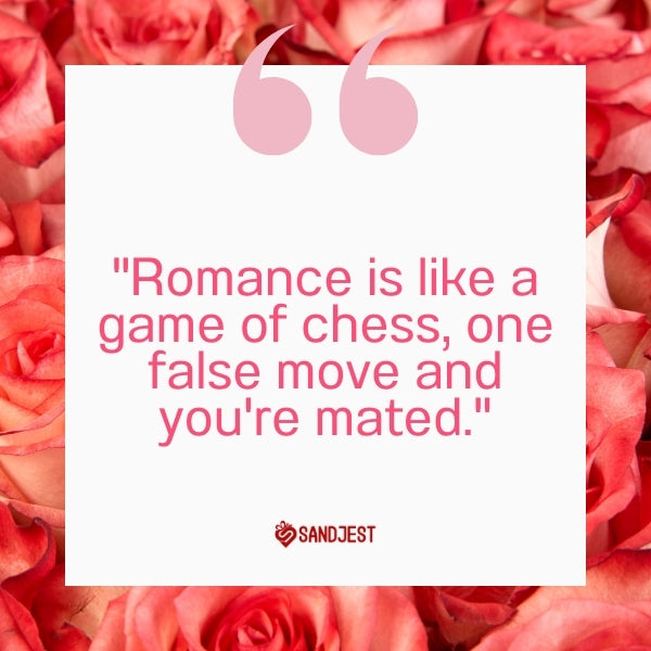 Roses backdrop with the playful quote "Romance is like a game of chess, one false move and you're mated" for a humorous take on relationships.