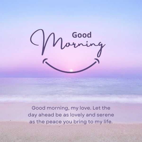 Serene beach sunrise with text ‘Good morning, my love. Let the day ahead be as lovely and serene as the peace you bring to my life.’