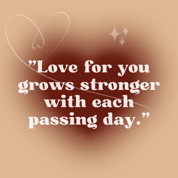 Inspirational love quote on a warm brown background with a faint heart outline and sparkle accents, stating 'Love for you grows stronger with each passing day.