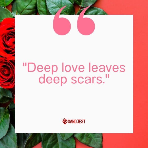 A striking image featuring a short but powerful quote 'Deep love leaves deep scars' framed by red roses