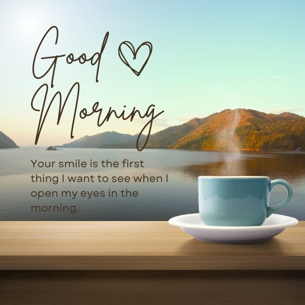 Morning coffee with a lake view and text ‘Good Morning, your smile is the first thing I want to see when I open my eyes.’