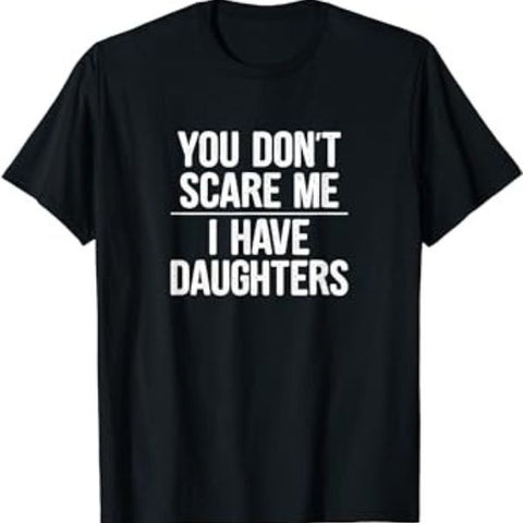Show Dad's fearless side with the "You Don't Scare Me, I Have Daughters" Shirt, a witty and protective statement for a father's heart.