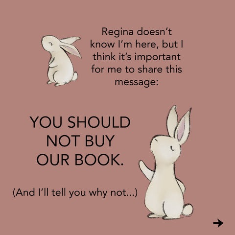 The rabbit says, "Regina doesn't know I'm here, but I think it's important for me to share this message: You should not buy our book. (And I'll tell you why...)"