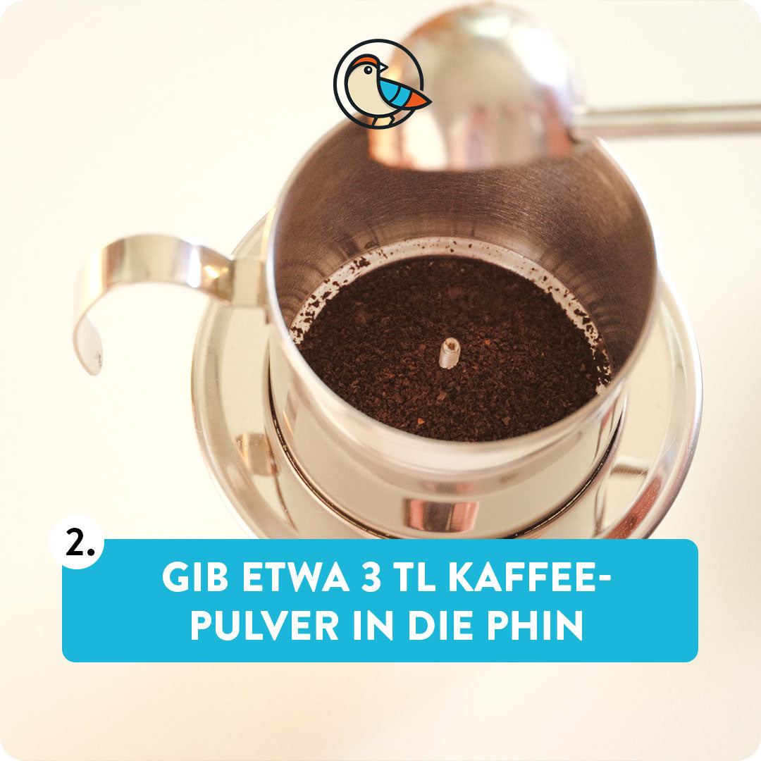 Gib etwa 3 Teelöffel Kaffeepulver in die Phin.