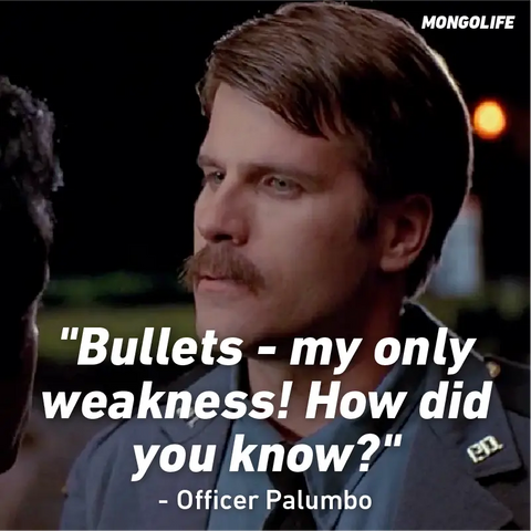 "Bullets - my only weakness! How did you know?" – Officer Palumbo