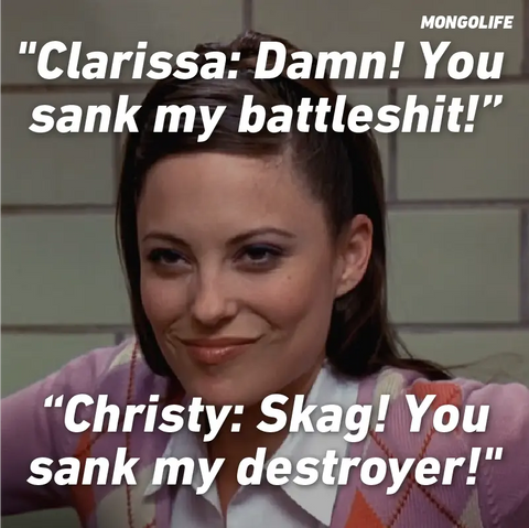 Clarissa: Damn! You sank my battleshit! Christy: Skag! You sank my destroyer!