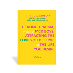 The Black Woman’s Step-by-Step Guided Book and Workbook for Healing Trauma, avoiding F*ck Boys, Attracting the Love You Deserve and The Life You Desire