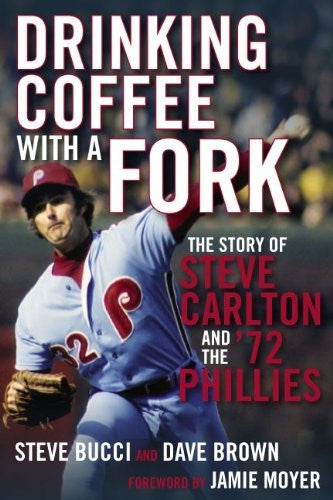 Drinking Coffee with a Fork: The Story of Steve Carlton and the '72 Ph –  Camino Books, Inc.