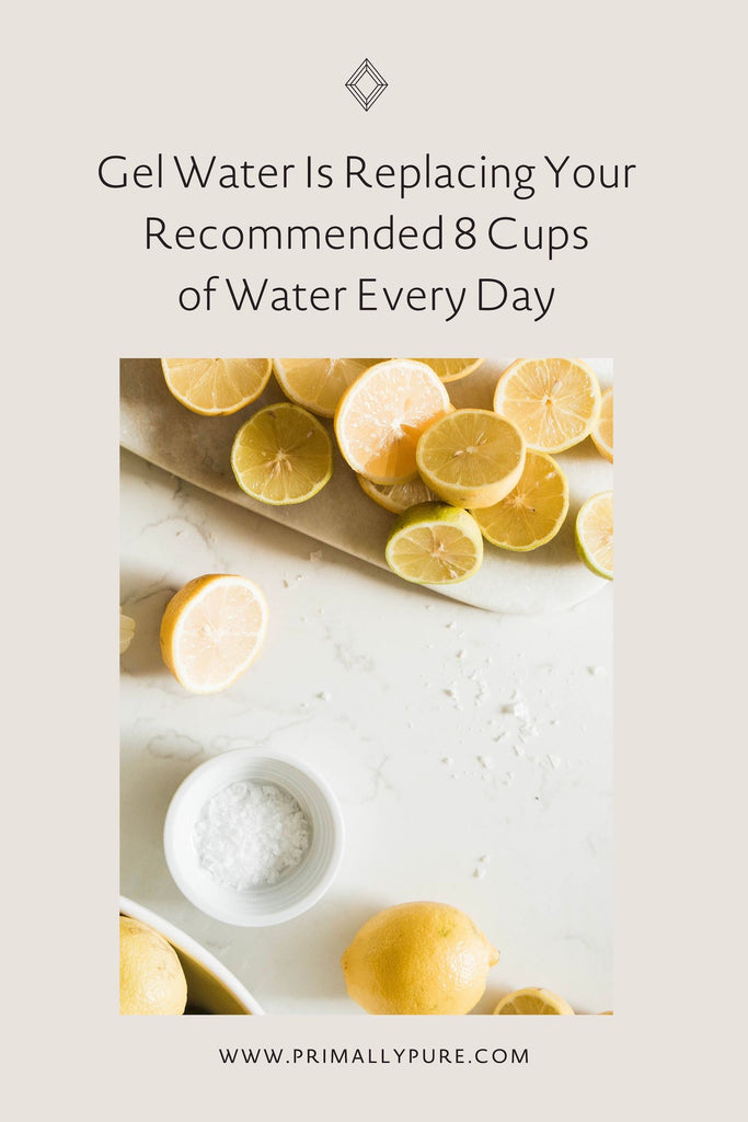 Gel Water Is Replacing Your Recommended 8 Cups of Water Every Day | Primally Pure