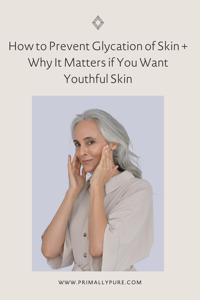 How to Prevent Glycation of Skin + Why It Matters if You Want Youthful Skin | Primally Pure Skincare